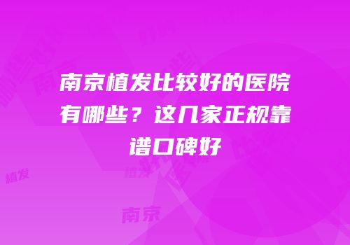 南京植发比较好的医院有哪些？这几家正规靠谱口碑好