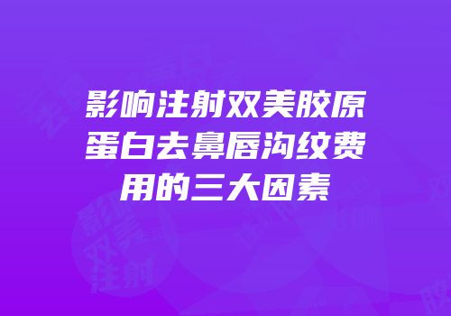 影响注射双美胶原蛋白去鼻唇沟纹费用的三大因素