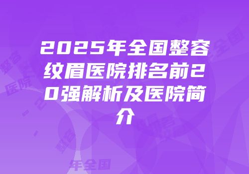 2025年全国整容纹眉医院排名前20强解析及医院简介