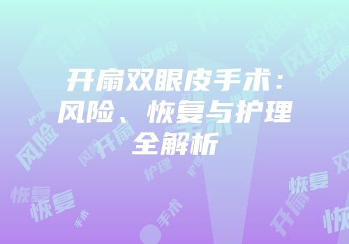 开扇双眼皮手术：风险、恢复与护理全解析