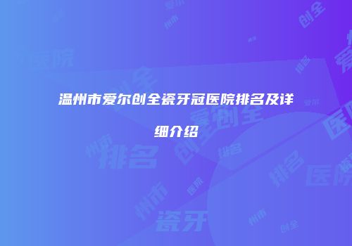 温州市爱尔创全瓷牙冠医院排名及详细介绍