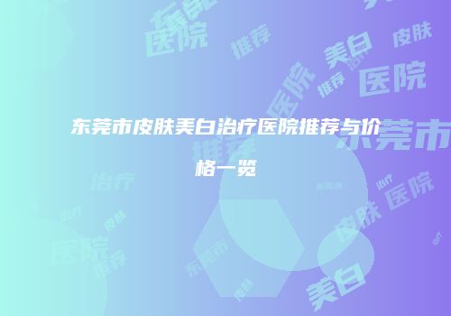 东莞市皮肤美白治疗医院推荐与价格一览