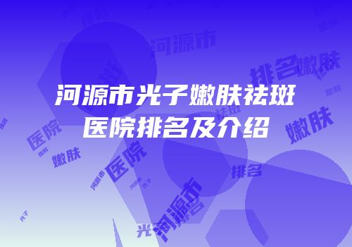 河源市光子嫩肤祛斑医院排名及介绍