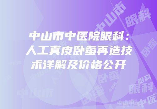 中山市中医院眼科：人工真皮卧蚕再造技术详解及价格公开