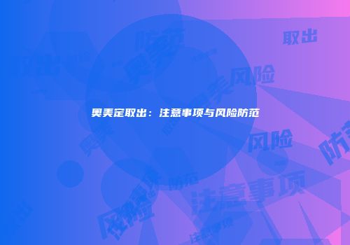 奥美定取出：注意事项与风险防范