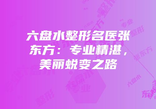 六盘水整形名医张东方：专业精湛，美丽蜕变之路