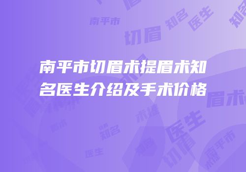 南平市切眉术提眉术知名医生介绍及手术价格