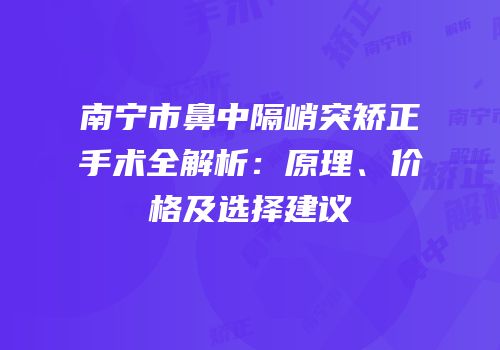 南宁市鼻中隔峭突矫正手术全解析：原理、价格及选择建议