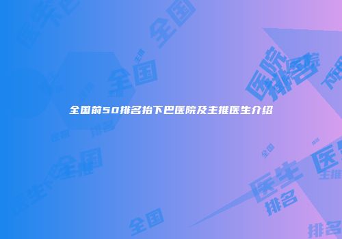 全国前50排名抬下巴医院及主推医生介绍