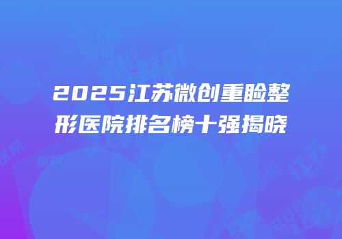 2025江苏微创重睑整形医院排名榜十强揭晓