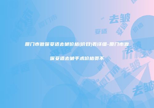 厦门市做保妥适去皱价格(价目)表详细-厦门市做保妥适去皱手术价格贵不