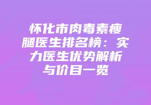 怀化市肉毒素瘦腿医生排名榜：实力医生优势解析与价目一览