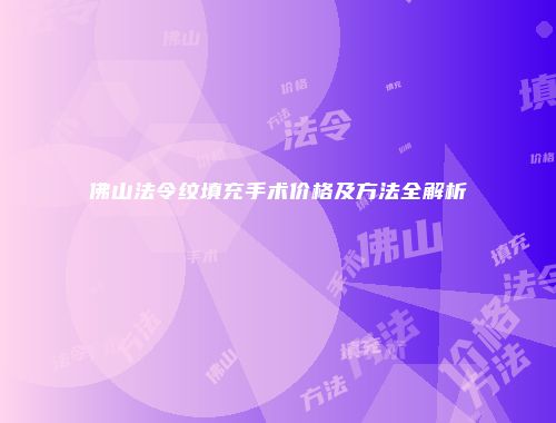 佛山法令纹填充手术价格及方法全解析