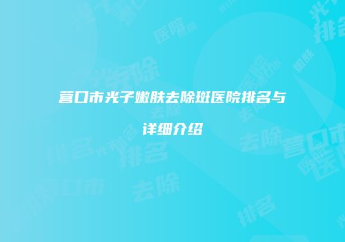 营口市光子嫩肤去除斑医院排名与详细介绍