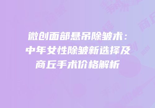 微创面部悬吊除皱术：中年女性除皱新选择及商丘手术价格解析