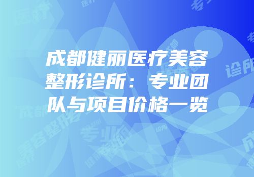 成都健丽医疗美容整形诊所：专业团队与项目价格一览