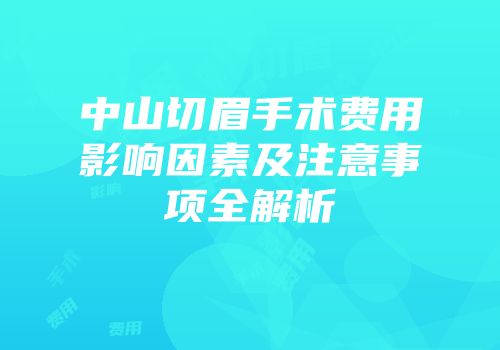 中山切眉手术费用影响因素及注意事项全解析