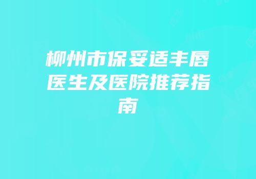柳州市保妥适丰唇医生及医院推荐指南