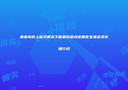 秦皇岛市上前牙根尖下截骨后退术优质医生排名及详细介绍