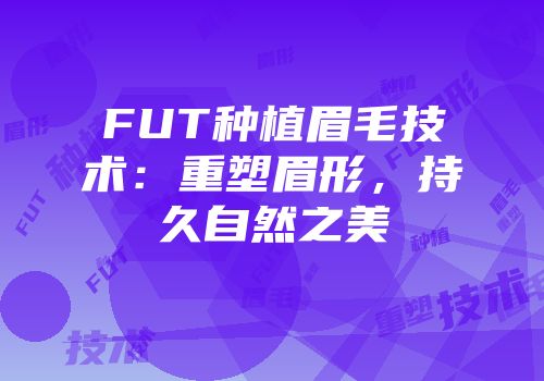 FUT种植眉毛技术：重塑眉形，持久自然之美