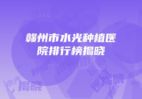 赣州市水光种植医院排行榜揭晓