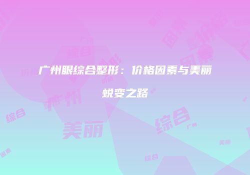 广州眼综合整形：价格因素与美丽蜕变之路