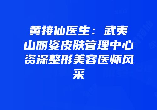 黄接仙医生：武夷山丽姿皮肤管理中心资深整形美容医师风采