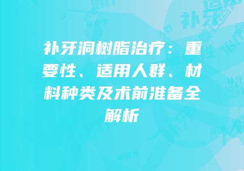 补牙洞树脂治疗：重要性、适用人群、材料种类及术前准备全解析