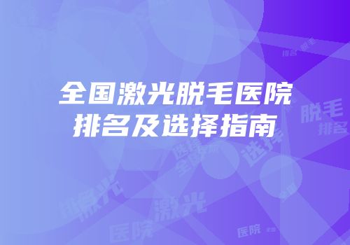 全国激光脱毛医院排名及选择指南