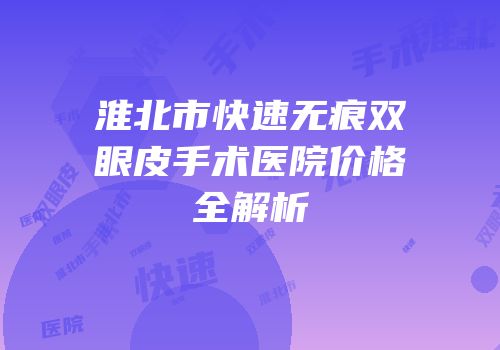 淮北市快速无痕双眼皮手术医院价格全解析