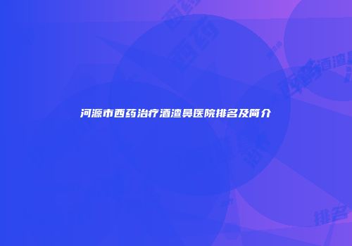 河源市西药治疗酒渣鼻医院排名及简介
