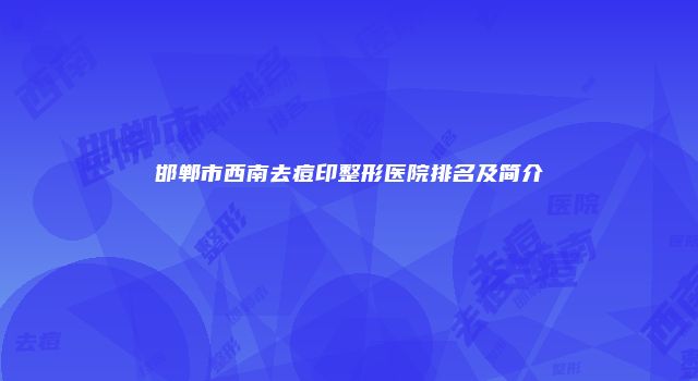 邯郸市西南去痘印整形医院排名及简介