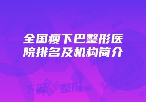 全国瘦下巴整形医院排名及机构简介