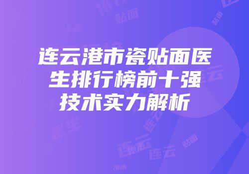 连云港市瓷贴面医生排行榜前十强技术实力解析