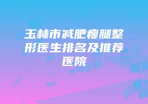 玉林市减肥瘦腿整形医生排名及推荐医院
