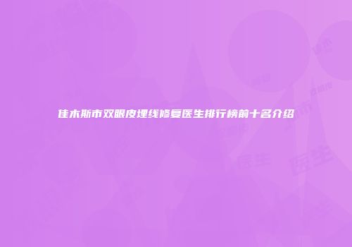 佳木斯市双眼皮埋线修复医生排行榜前十名介绍