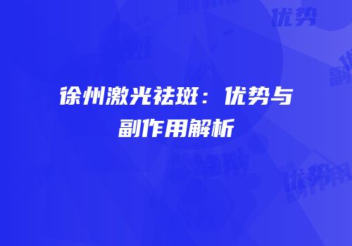 徐州激光祛斑：优势与副作用解析