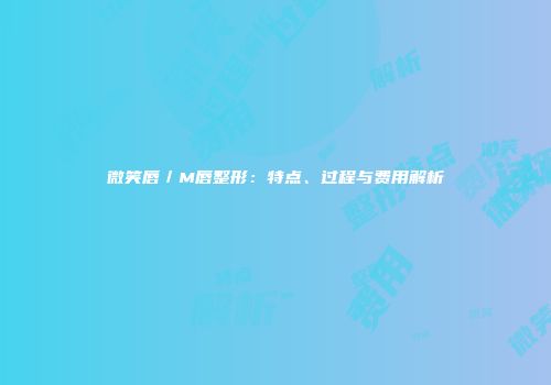微笑唇／M唇整形：特点、过程与费用解析