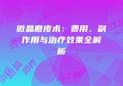微晶磨皮术：费用、副作用与治疗效果全解析