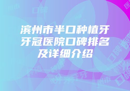 滨州市半口种植牙牙冠医院口碑排名及详细介绍