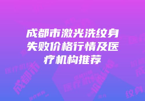 成都市激光洗纹身失败价格行情及医疗机构推荐