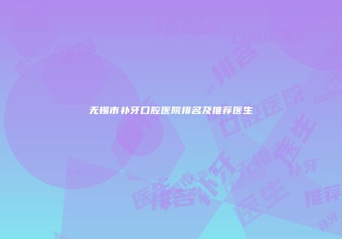 无锡市补牙口腔医院排名及推荐医生