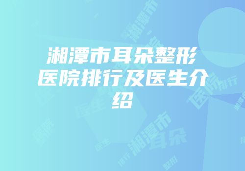 湘潭市耳朵整形医院排行及医生介绍