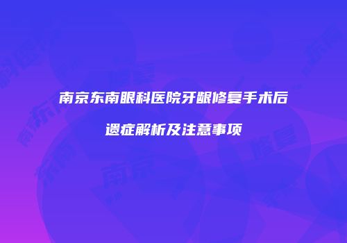 南京东南眼科医院牙龈修复手术后遗症解析及注意事项
