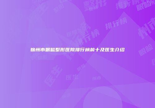 锦州市眼睑整形医院排行榜前十及医生介绍