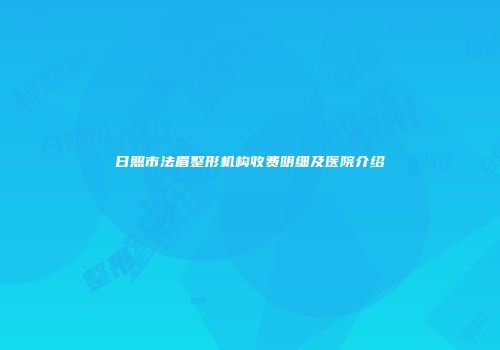 日照市法眉整形机构收费明细及医院介绍