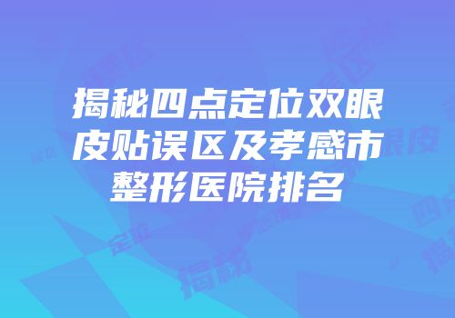 揭秘四点定位双眼皮贴误区及孝感市整形医院排名