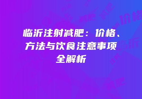 临沂注射减肥：价格、方法与饮食注意事项全解析