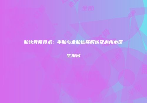 肋软骨隆鼻术：半肋与全肋选择解析及惠州市医生排名