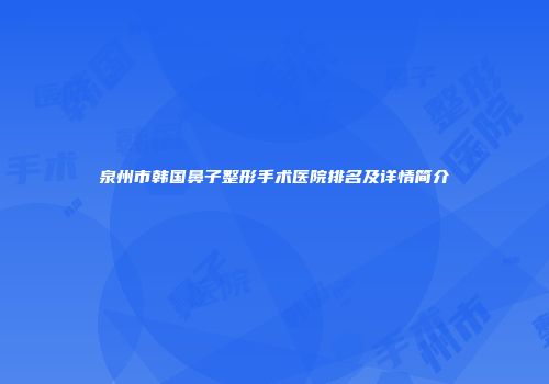 泉州市韩国鼻子整形手术医院排名及详情简介